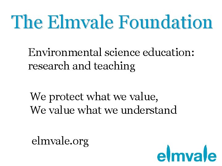 The Elmvale Foundation Environmental science education: research and teaching We protect what we value,