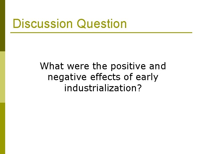 Discussion Question What were the positive and negative effects of early industrialization? 