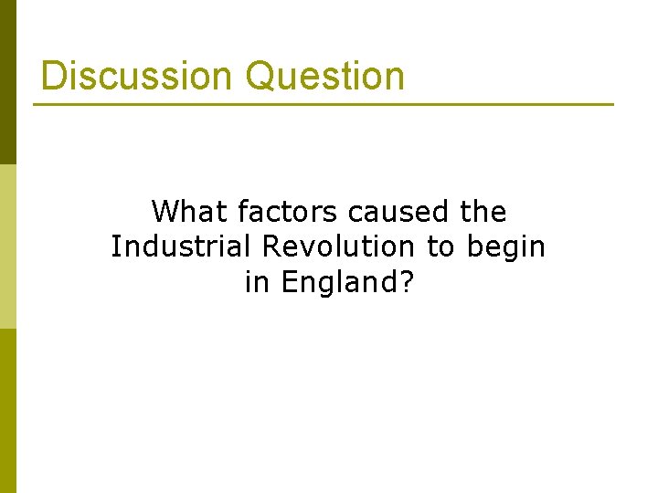 Discussion Question What factors caused the Industrial Revolution to begin in England? 