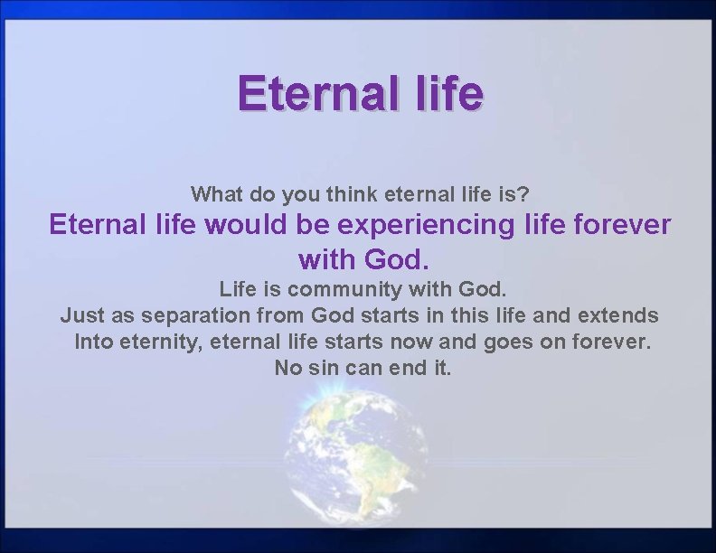 Eternal life What do you think eternal life is? Eternal life would be experiencing