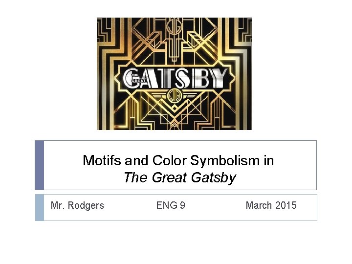 Motifs and Color Symbolism in The Great Gatsby Mr. Rodgers ENG 9 March 2015
