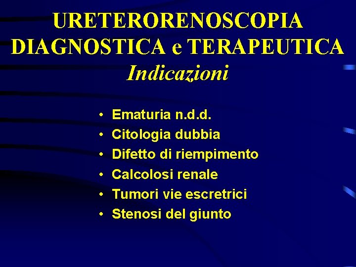 URETERORENOSCOPIA DIAGNOSTICA e TERAPEUTICA Indicazioni • • • Ematuria n. d. d. Citologia dubbia