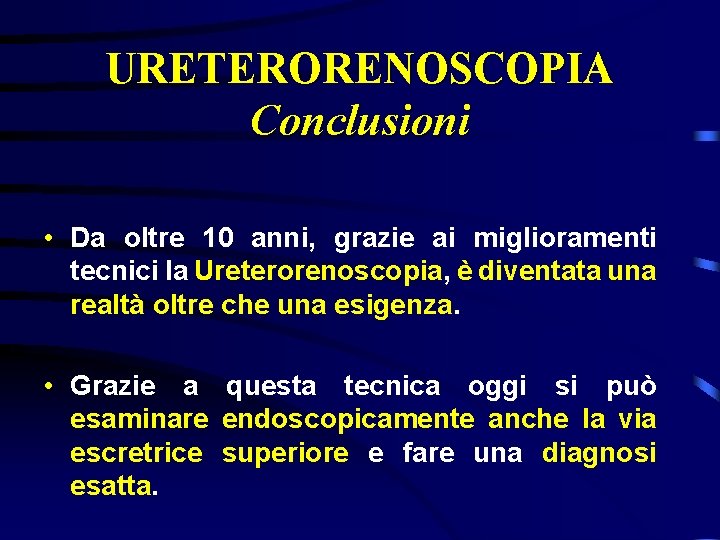 URETERORENOSCOPIA Conclusioni • Da oltre 10 anni, grazie ai miglioramenti tecnici la Ureterorenoscopia, è