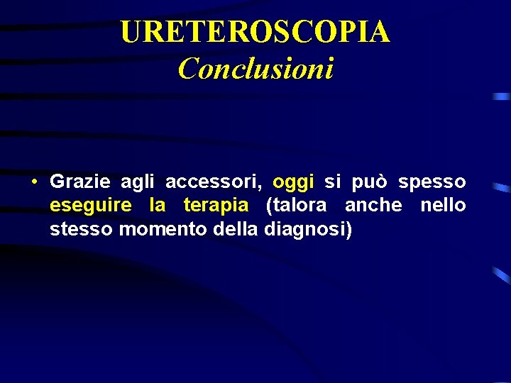 URETEROSCOPIA Conclusioni • Grazie agli accessori, oggi si può spesso eseguire la terapia (talora