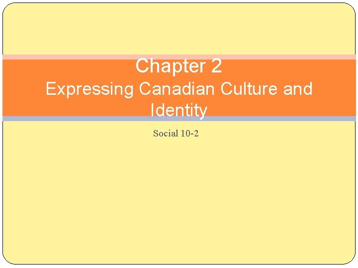 Chapter 2 Expressing Canadian Culture and Identity Social 10 -2 Chapter 2 Expressing Canadian Culture and Identity Social 10 -2