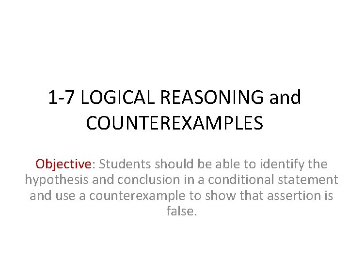 1 -7 LOGICAL REASONING and COUNTEREXAMPLES Objective: Students should be able to identify the