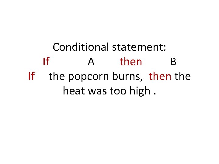 Conditional statement: If A then B If the popcorn burns, then the heat was