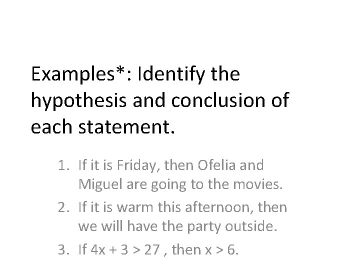 Examples*: Identify the hypothesis and conclusion of each statement. 1. If it is Friday,