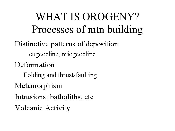 WHAT IS OROGENY? Processes of mtn building Distinctive patterns of deposition eugeocline, miogeocline Deformation