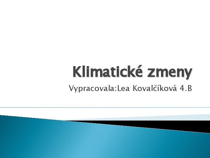 Klimatické zmeny Vypracovala: Lea Kovalčíková 4. B 