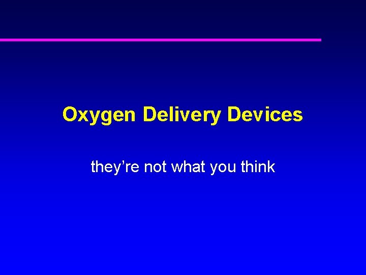 Oxygen Delivery Devices they’re not what you think 