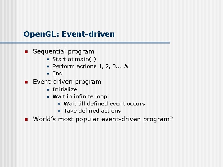 Open. GL: Event-driven n Sequential program • Start at main( ) • Perform actions