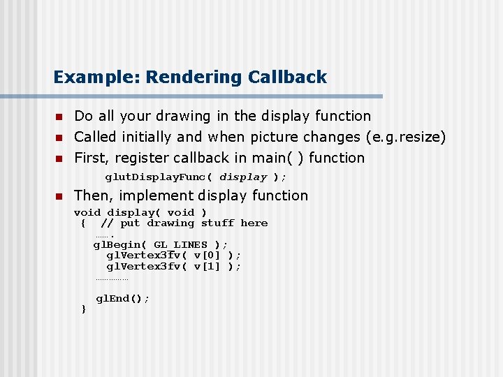 Example: Rendering Callback n Do all your drawing in the display function Called initially