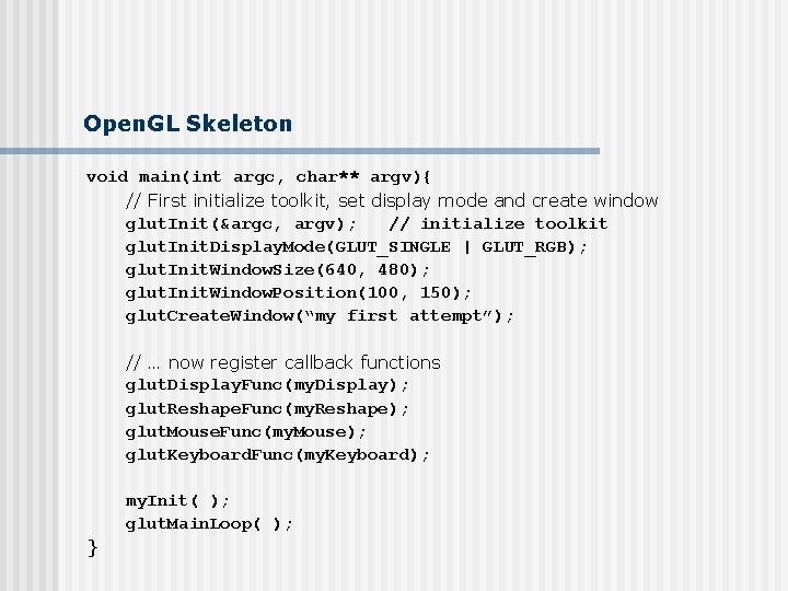 Open. GL Skeleton void main(int argc, char** argv){ // First initialize toolkit, set display