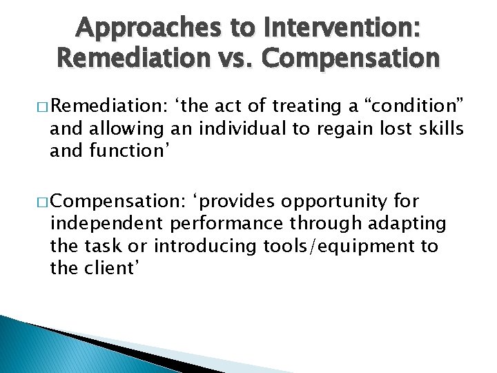 Approaches to Intervention: Remediation vs. Compensation � Remediation: ‘the act of treating a “condition”