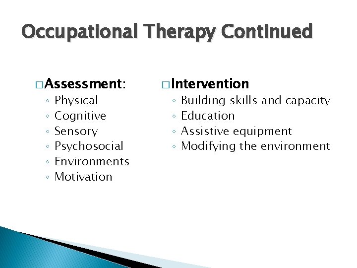 Occupational Therapy Continued � Assessment: ◦ ◦ ◦ Physical Cognitive Sensory Psychosocial Environments Motivation