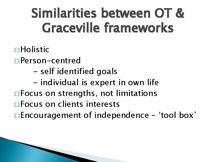 Similarities between OT & Graceville frameworks � Holistic � Person-centred - self identified goals