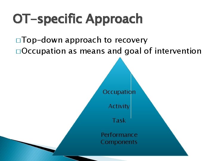 OT-specific Approach � Top-down approach to recovery � Occupation as means and goal of