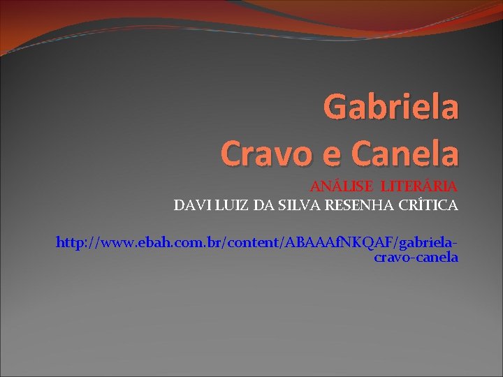 Gabriela Cravo e Canela ANÁLISE LITERÁRIA DAVI LUIZ DA SILVA RESENHA CRÍTICA http: //www.
