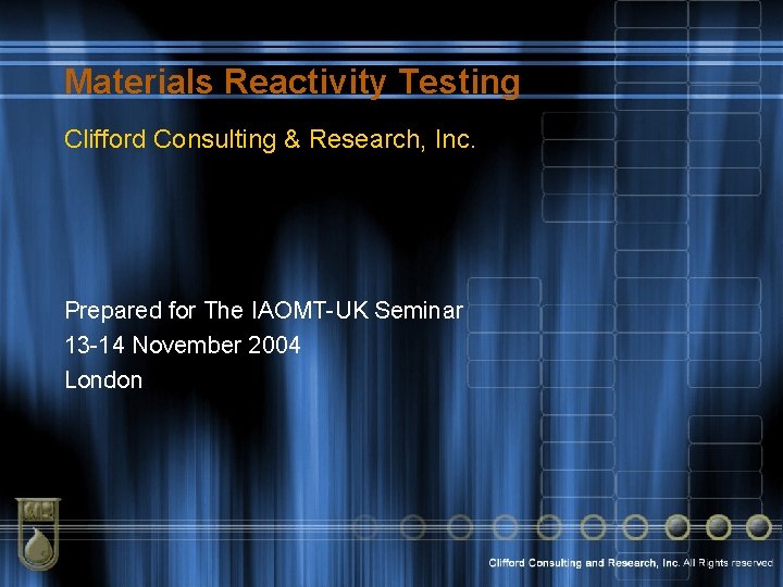 Materials Reactivity Testing Clifford Consulting & Research, Inc. Prepared for The IAOMT-UK Seminar 13