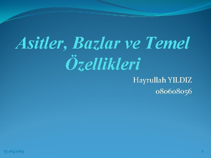 Asitler, Bazlar ve Temel Özellikleri Hayrullah YILDIZ 080608056 17. 05. 2013 1 