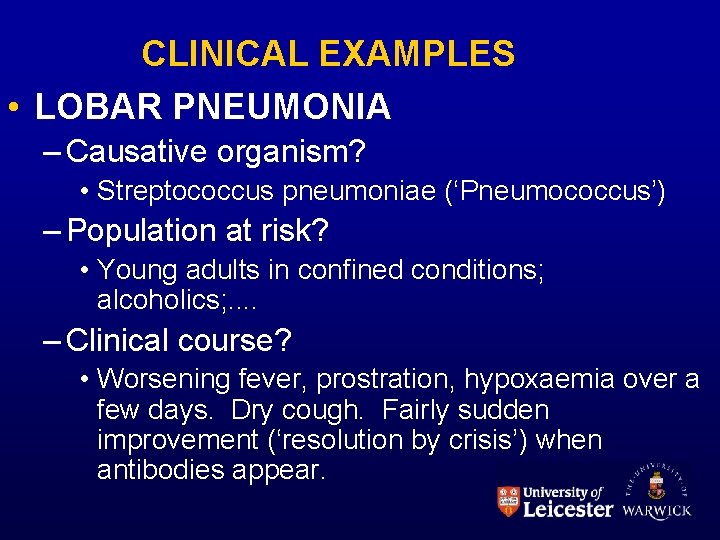 CLINICAL EXAMPLES • LOBAR PNEUMONIA – Causative organism? • Streptococcus pneumoniae (‘Pneumococcus’) – Population