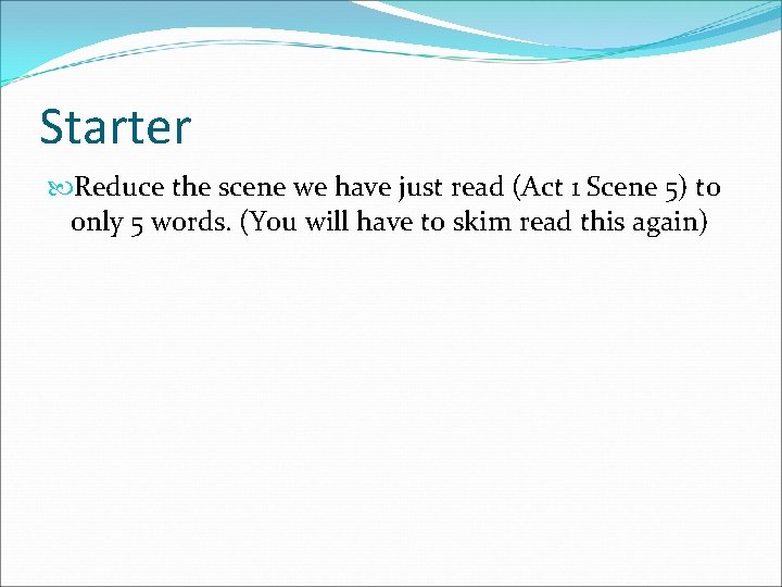 Starter Reduce the scene we have just read (Act 1 Scene 5) to only