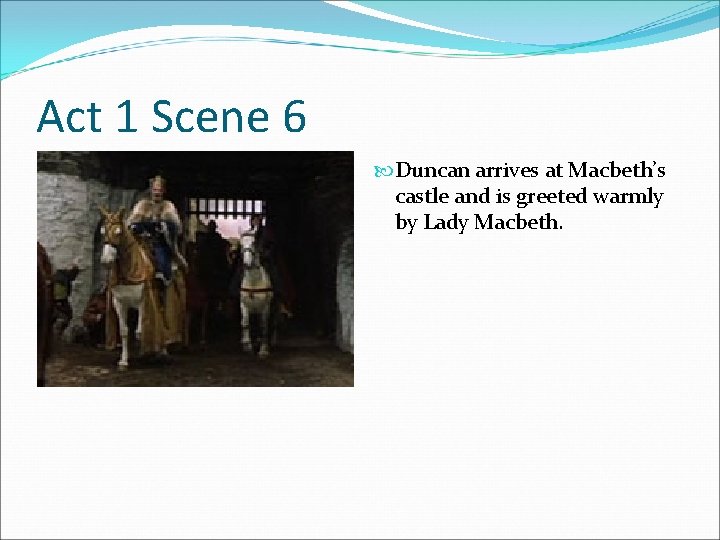 Act 1 Scene 6 Duncan arrives at Macbeth’s castle and is greeted warmly by
