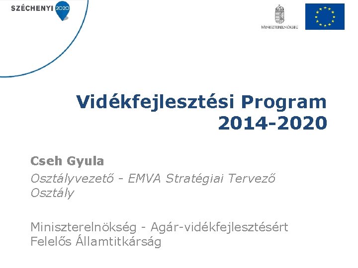 Vidékfejlesztési Program 2014 -2020 Cseh Gyula Osztályvezető - EMVA Stratégiai Tervező Osztály Miniszterelnökség -