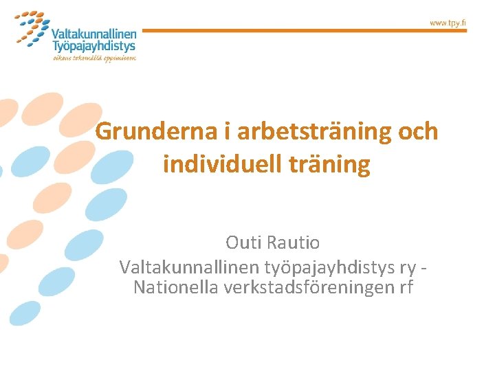 Grunderna i arbetsträning och individuell träning Outi Rautio Valtakunnallinen työpajayhdistys ry - Nationella verkstadsföreningen