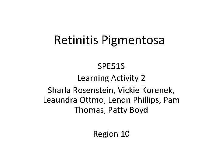 Retinitis Pigmentosa SPE 516 Learning Activity 2 Sharla Rosenstein, Vickie Korenek, Leaundra Ottmo, Lenon Retinitis Pigmentosa SPE 516 Learning Activity 2 Sharla Rosenstein, Vickie Korenek, Leaundra Ottmo, Lenon