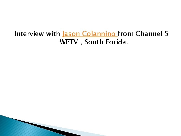 Interview with Jason Colannino from Channel 5 WPTV , South Forida. Interview with Jason Colannino from Channel 5 WPTV , South Forida.