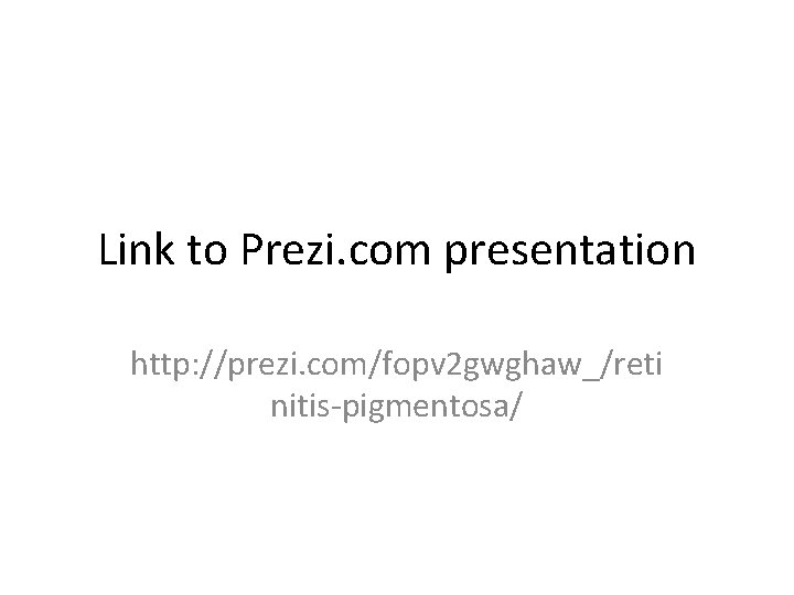 Link to Prezi. com presentation http: //prezi. com/fopv 2 gwghaw_/reti nitis-pigmentosa/ Link to Prezi. com presentation http: //prezi. com/fopv 2 gwghaw_/reti nitis-pigmentosa/