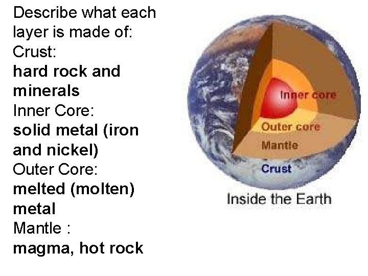 Describe what each layer is made of: Crust: hard rock and minerals Inner Core: