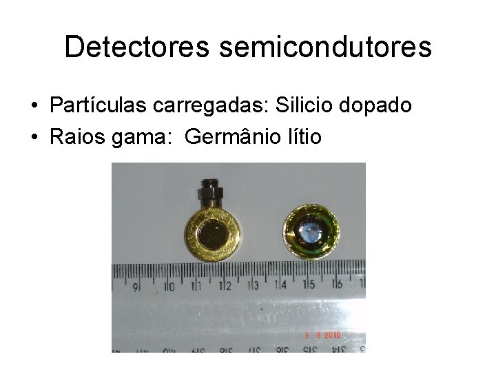 Detectores semicondutores • Partículas carregadas: Silicio dopado • Raios gama: Germânio lítio 
