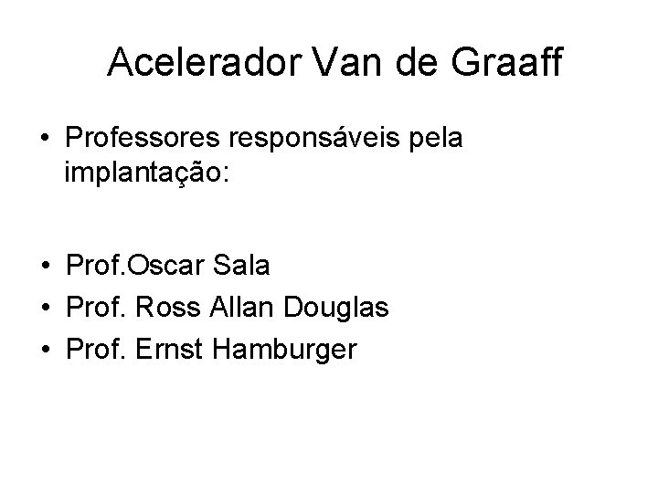 Acelerador Van de Graaff Graaf • Professores responsáveis pela implantação: • Prof. Oscar Sala