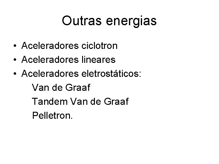 Outras energias • Aceleradores ciclotron • Aceleradores lineares • Aceleradores eletrostáticos: Van de Graaf