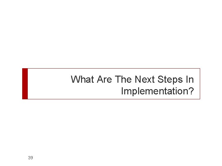 What Are The Next Steps In Implementation? 39 