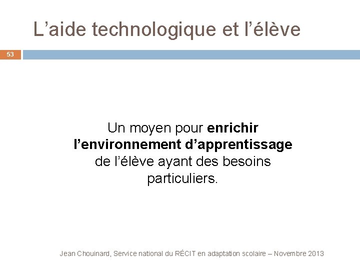  L’aide technologique et l’élève 53 Un moyen pour enrichir l’environnement d’apprentissage de l’élève