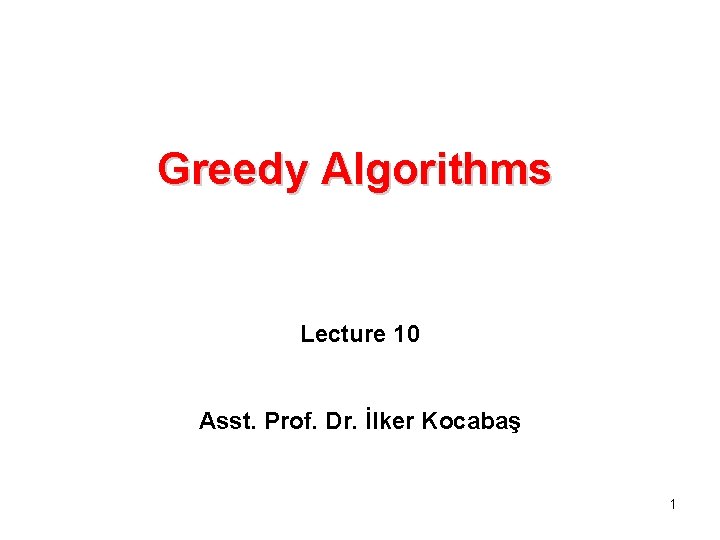 Greedy Algorithms Lecture 10 Asst. Prof. Dr. İlker Kocabaş 1 Greedy Algorithms Lecture 10 Asst. Prof. Dr. İlker Kocabaş 1