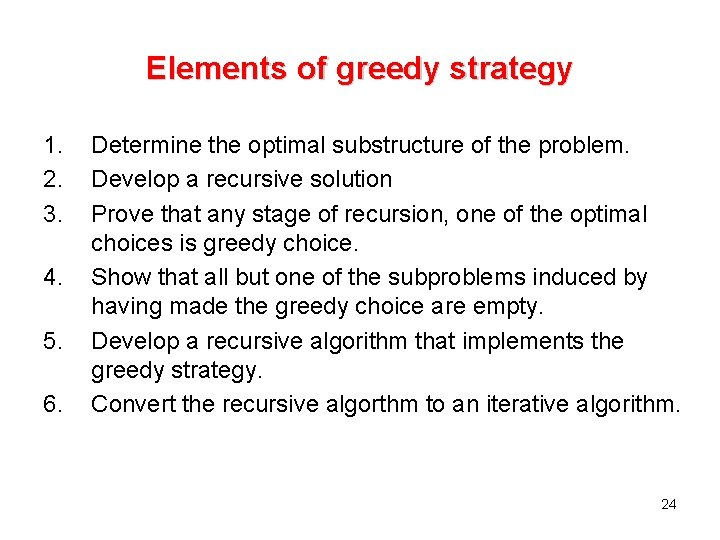 Elements of greedy strategy 1. 2. 3. 4. 5. 6. Determine the optimal substructure Elements of greedy strategy 1. 2. 3. 4. 5. 6. Determine the optimal substructure