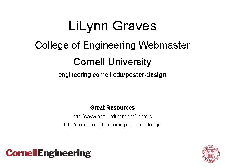 Li. Lynn Graves College of Engineering Webmaster Cornell University engineering. cornell. edu/poster-design Great Resources