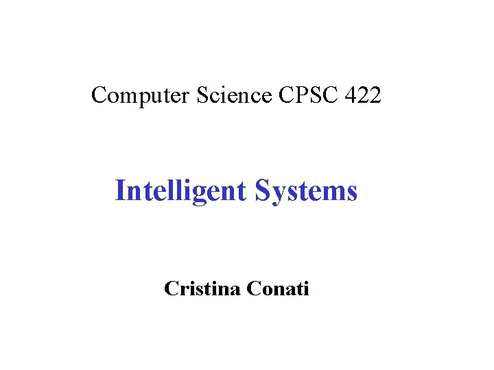 Computer Science CPSC 422 Intelligent Systems Cristina Conati Computer Science CPSC 422 Intelligent Systems Cristina Conati