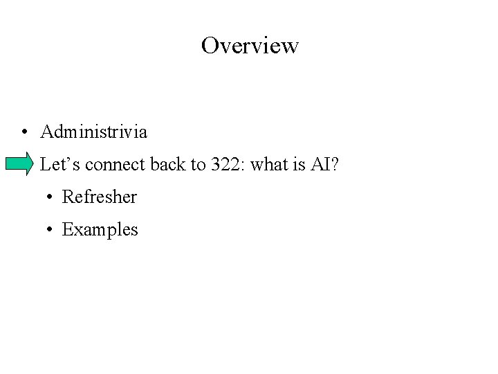 Overview • Administrivia • Let’s connect back to 322: what is AI? • Refresher Overview • Administrivia • Let’s connect back to 322: what is AI? • Refresher