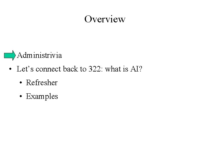 Overview • Administrivia • Let’s connect back to 322: what is AI? • Refresher Overview • Administrivia • Let’s connect back to 322: what is AI? • Refresher