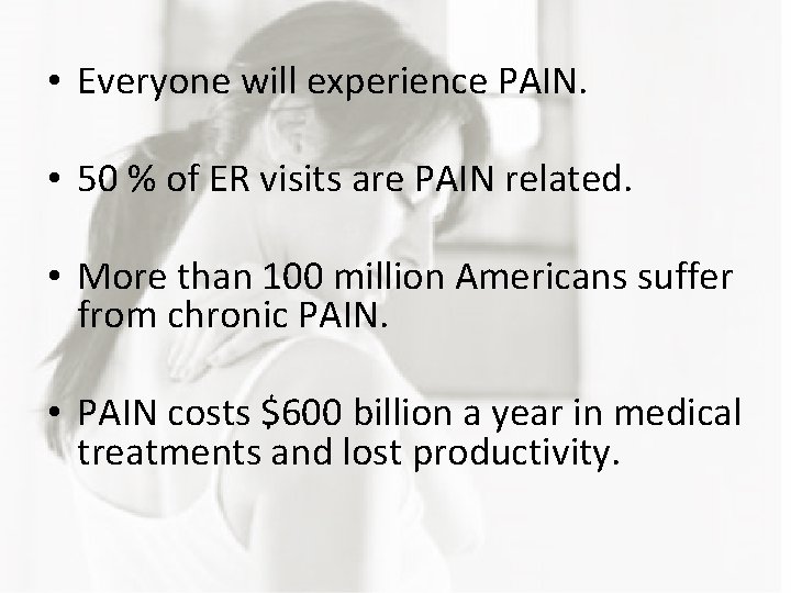  • Everyone will experience PAIN. • 50 % of ER visits are PAIN