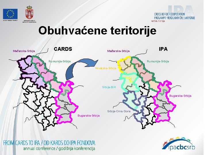 Obuhvaćene teritorije Mađarska-Srbija CARDS Mađarska-Srbija Rumunija-Srbija IPA Rumunija-Srbija Hrvatska-Srbija-Bi. H Bugarska-Srbija-Crna Gora Bugarska-Srbija Obuhvaćene teritorije Mađarska-Srbija CARDS Mađarska-Srbija Rumunija-Srbija IPA Rumunija-Srbija Hrvatska-Srbija-Bi. H Bugarska-Srbija-Crna Gora Bugarska-Srbija