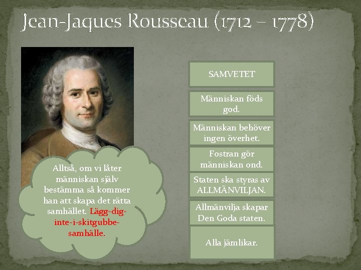 Jean-Jaques Rousseau (1712 – 1778) SAMVETET Människan föds god. Människan behöver ingen överhet. Alltså,