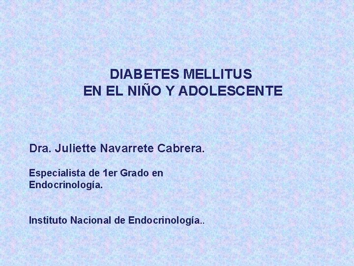 DIABETES MELLITUS EN EL NIÑO Y ADOLESCENTE Dra. Juliette Navarrete Cabrera. Especialista de 1