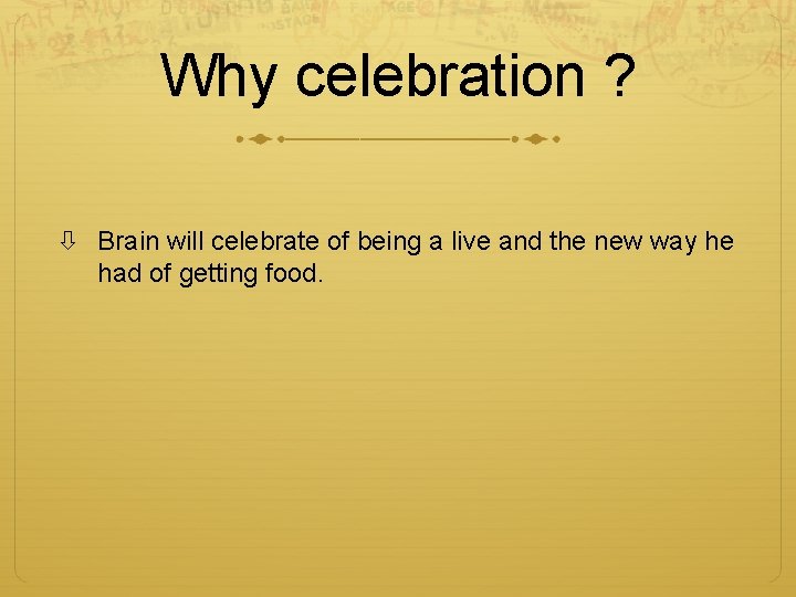 Why celebration ? Brain will celebrate of being a live and the new way